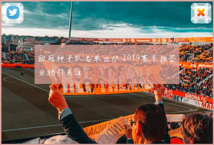 欧冠种子队名单出炉 2019赛季抽签分档引关注