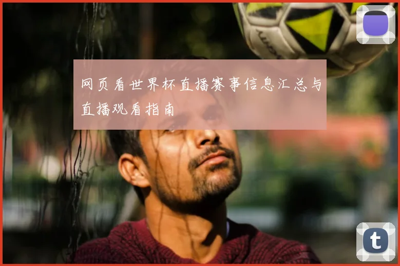 网页看世界杯直播赛事信息汇总与直播观看指南